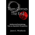 Then Comes the End: Amillennial Eschatology From an Apostolic Perspective