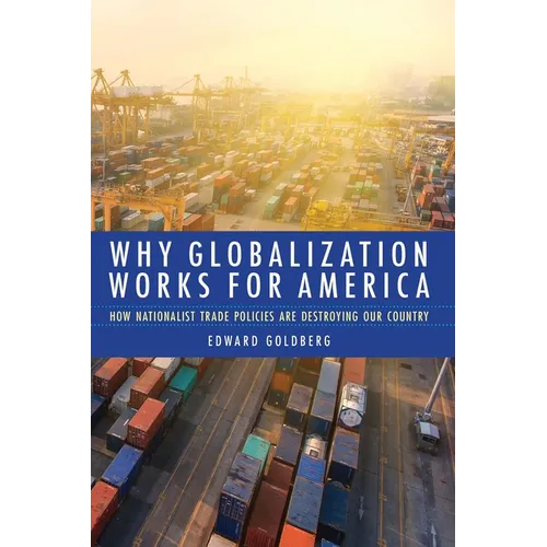 Why Globalization Works for America: How Nationalist Trade Policies Are Destroying Our Country