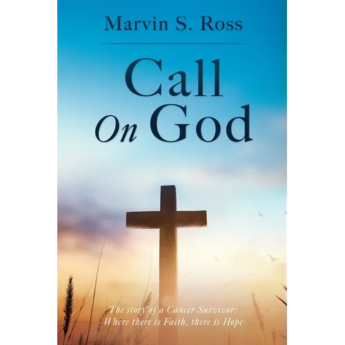 Call On God: The story of a Cancer Survivor: Where there is Faith, there is Hope - Paperback