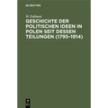 Geschichte Der Politischen Ideen in Polen Seit Dessen Teilungen (1795-1914)