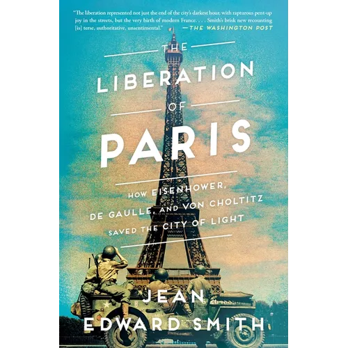 The Liberation of Paris: How Eisenhower, de Gaulle, and Von Choltitz Saved the City of Light