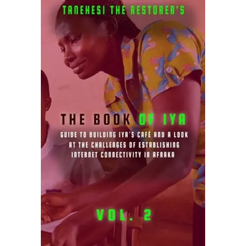 The Book of Iya: Guide To Building Iya's Café And A Look At The Challenges of Establishing Internet Connectivity In Afraka Vol 2