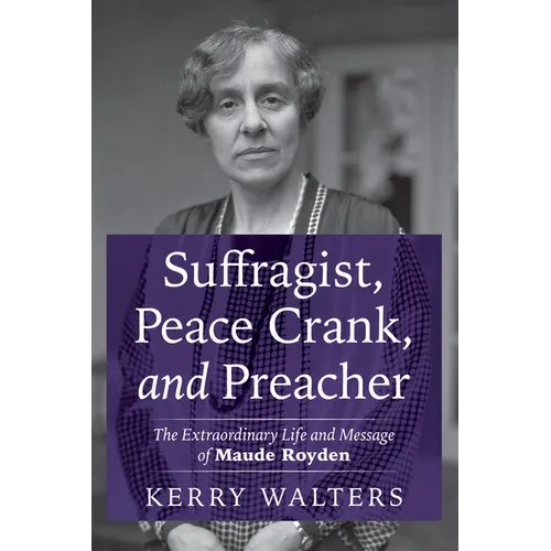 Suffragist, Peace Crank, and Preacher: The Extraordinary Life and Message of Maude Royden
