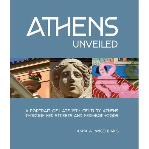 Athens Unveiled: A Portrait of Nineteenth Century Athens Through Her Streets and Neighborhoods