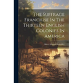 The Suffrage Franchise In The Thirteen English Colonies In America