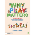 Why Play Matters: 101 Activities for Developmental Play to Support Young Children