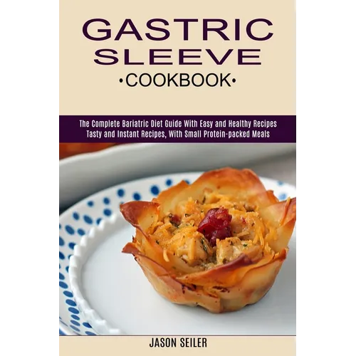 Gastric Sleeve Cookbook: The Complete Bariatric Diet Guide With Easy and Healthy Recipes (Tasty and Instant Recipes, With Small Protein-packed Meals)