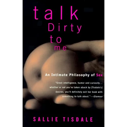 Talk Dirty to Me: An Intimate Philosophy of Sex
