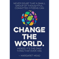 Never doubt that a small group of thoughtful, committed citizens can change the world. Indeed, it's the only thing that ever has.--Margaret Mead