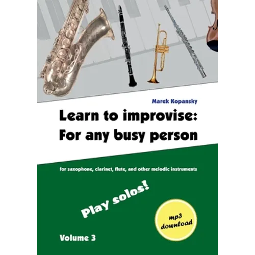 Learn to improvise: For any busy person / Volume 3; Play solos!: for the saxophone, clarinet, flute and other melodic instruments. Tunes, solo templat
