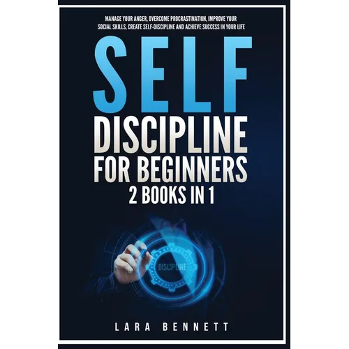 Self-Discipline for Beginners: 2 Books in 1: Manage Your Anger, Overcome Procrastination, Improve Your Social Skills, Create Self-Discipline and Achie