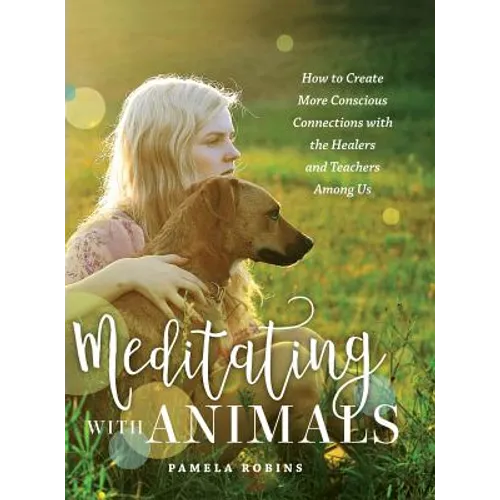 Meditating with Animals: How to Create More Conscious Connections with the Healers and Teachers Among Us