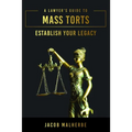A Lawyer's Guide to Mass Torts: Establish Your Legacy