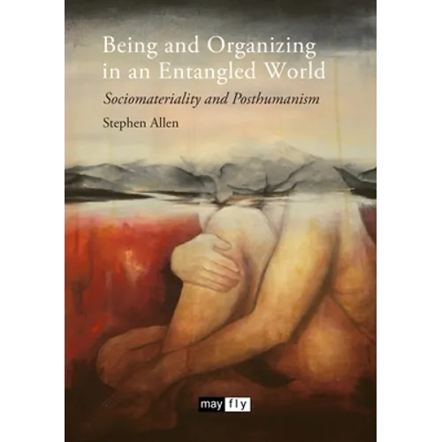 Being and Organizing in an Entangled World: Sociomateriality and Posthumanism