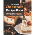 The Ultimate Cheesecake Recipe Book: Delicious, Creamy Cheesecake Recipes That Everyone Will Love!