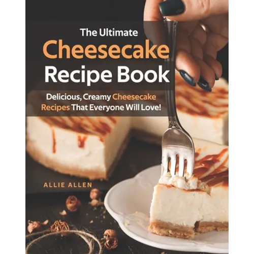 The Ultimate Cheesecake Recipe Book: Delicious, Creamy Cheesecake Recipes That Everyone Will Love!