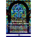 Sermons to the Natural Man: Lessons on the Will and Love of God, the Spiritual Slavery of Sin, and the Goodness of a Christian Life