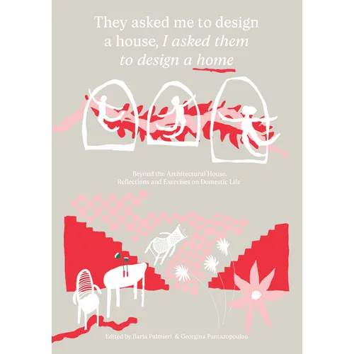 They Asked Me to Design a House, I Asked Them to Design a Home: Beyond the Architectural House: Reflections and Exercises on Domestic Life