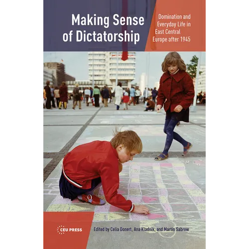 Making Sense of Dictatorship: Domination and Everyday Life in East Central Europe After 1945