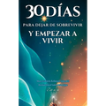 30 Días Para Dejar de Sobrevivir Y Empezar a Vivir: Cómo reprogramar tu mente y transformar tu vida en solo 30 días