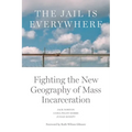 The Jail Is Everywhere: Fighting the New Geography of Mass Incarceration