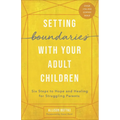 Setting Boundaries with Your Adult Children: Six Steps to Hope and Healing for Struggling Parents