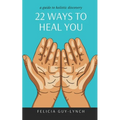 22 Ways to Heal You: A Guide to Holistic Discovery