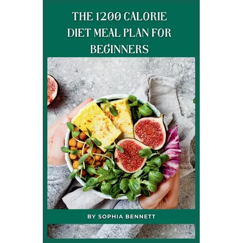 The 1200 Calorie Diet Meal Plan for Beginners: 30 Days of Delicious and Nutritious Recipes