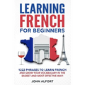 Learning French for Beginners: 1222 Phrases to Learn French and Grow your Vocabulary in the Easiest and Most Effective (Complete French Phrasebook)