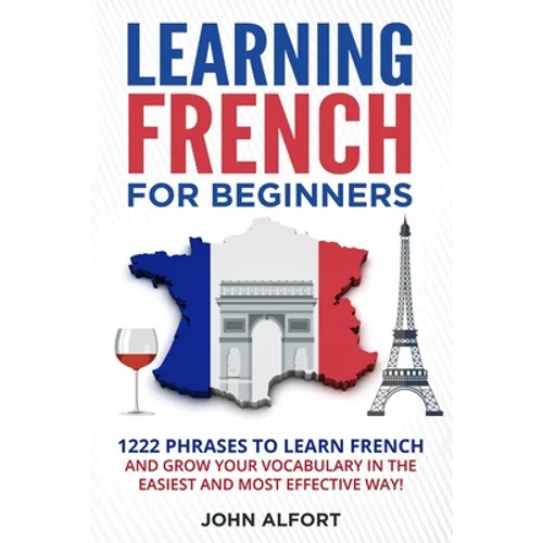 Learning French for Beginners: 1222 Phrases to Learn French and Grow your Vocabulary in the Easiest and Most Effective (Complete French Phrasebook)