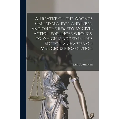 A Treatise on the Wrongs Called Slander and Libel, and on the Remedy by Civil Action for Those Wrongs, to Which is Added in This Edition a Chapter on
