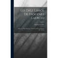 Les Diez Libros De Diógenes Laercio: Sobre Las Vidas, Opiniónes Y Sentencias De Los Filósofes Mas Ilustres; Volume 1
