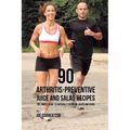 90 Arthritis-Preventive Juice and Salad Recipes: The Simple Guide to Naturally Reducing Aches and Pains