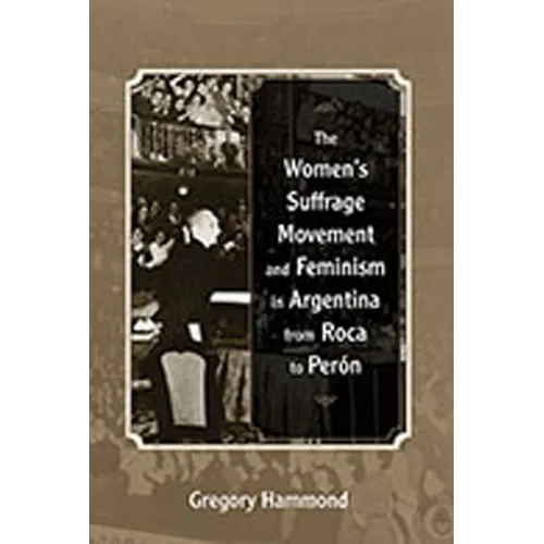 The Women's Suffrage Movement and Feminism in Argentina from Roca to Perón
