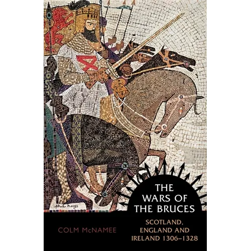 The Wars of the Bruces: Scotland, England and Ireland 1306 - 1328