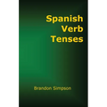 Spanish Verb Tenses: How to Conjugate Spanish Verbs, Perfecting Your Mastery of Spanish Verbs in All the Tenses and Moods