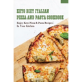 Keto Diet Italian Pizza & Pasta Cookbook: Enjoy Keto Pizza & Pasta Recipes In Your Kitchen: Keto Diet Pizza & Pasta Cookbook For Beginners