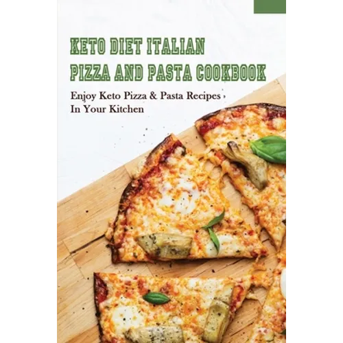 Keto Diet Italian Pizza & Pasta Cookbook: Enjoy Keto Pizza & Pasta Recipes In Your Kitchen: Keto Diet Pizza & Pasta Cookbook For Beginners