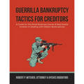 Guerrilla Bankruptcy Tactics For Creditors: A Guide for the Small Business Owner & Real Estate Investor in Dealing with Debtor Bankruptcies