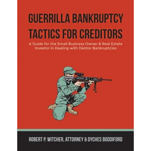 Guerrilla Bankruptcy Tactics For Creditors: A Guide for the Small Business Owner & Real Estate Investor in Dealing with Debtor Bankruptcies