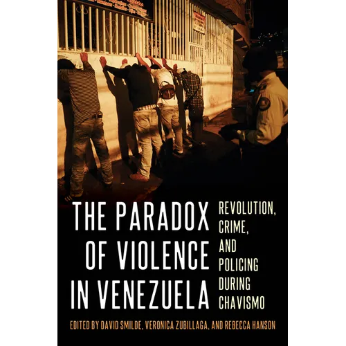 The Paradox of Violence in Venezuela: Revolution, Crime, and Policing During Chavismo
