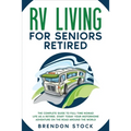 RV Living for Seniors Retired: The Complete Guide to Full-Time Nomad Life as a Retiree. Start Today Your Motorhome Adventure on the Road Around the Wo