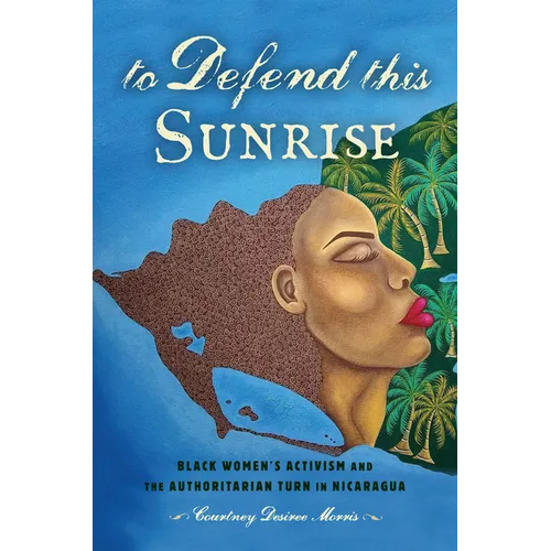 To Defend This Sunrise: Black Women's Activism and the Authoritarian Turn in Nicaragua