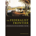 The Federalist Frontier: Settler Politics in the Old Northwest, 1783-1840