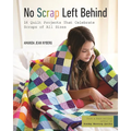 No Scrap Left Behind: 16 Quilt Projects That Celebrate Scraps of All Sizes