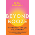Beyond Booze: How to Create a Life You Love Alcohol-Free