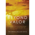 Beyond Valor: A World War II Story of Extraordinary Heroism, Sacrificial Love, and a Race Against Time