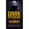 Dark Psychology for Beginners: What are the Secrets of Mind Manipulation and Control?