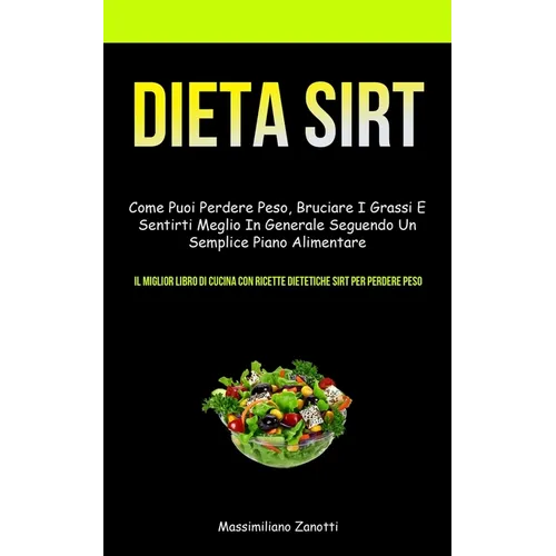 Dieta Sirt: Come puoi perdere peso, bruciare i grassi e sentirti meglio in generale seguendo un semplice piano alimentare (Il miglior libro di cucina
