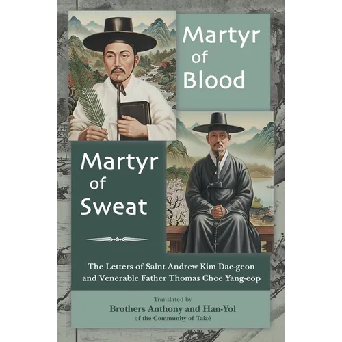 Martyr of Blood, Martyr of Sweat: The Letters of Saint Andrew Kim Dae-geon and Venerable Father Thomas Choe Yang-eop